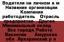 Водители на личном а/м › Название организации ­ Компания-работодатель › Отрасль предприятия ­ Другое › Минимальный оклад ­ 1 - Все города Работа » Вакансии   . Амурская обл.,Архаринский р-н